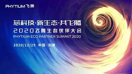 新葡京平台工业信息安全成果燃爆现场，2020飞腾生态伙伴大会圆满落幕